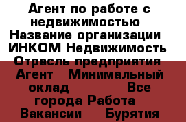 Агент по работе с недвижимостью › Название организации ­ ИНКОМ-Недвижимость › Отрасль предприятия ­ Агент › Минимальный оклад ­ 60 000 - Все города Работа » Вакансии   . Бурятия респ.